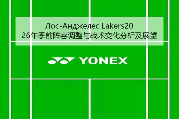 Лос-Анджелес Lakers2026年季前阵容调整与战术变化分析及展望