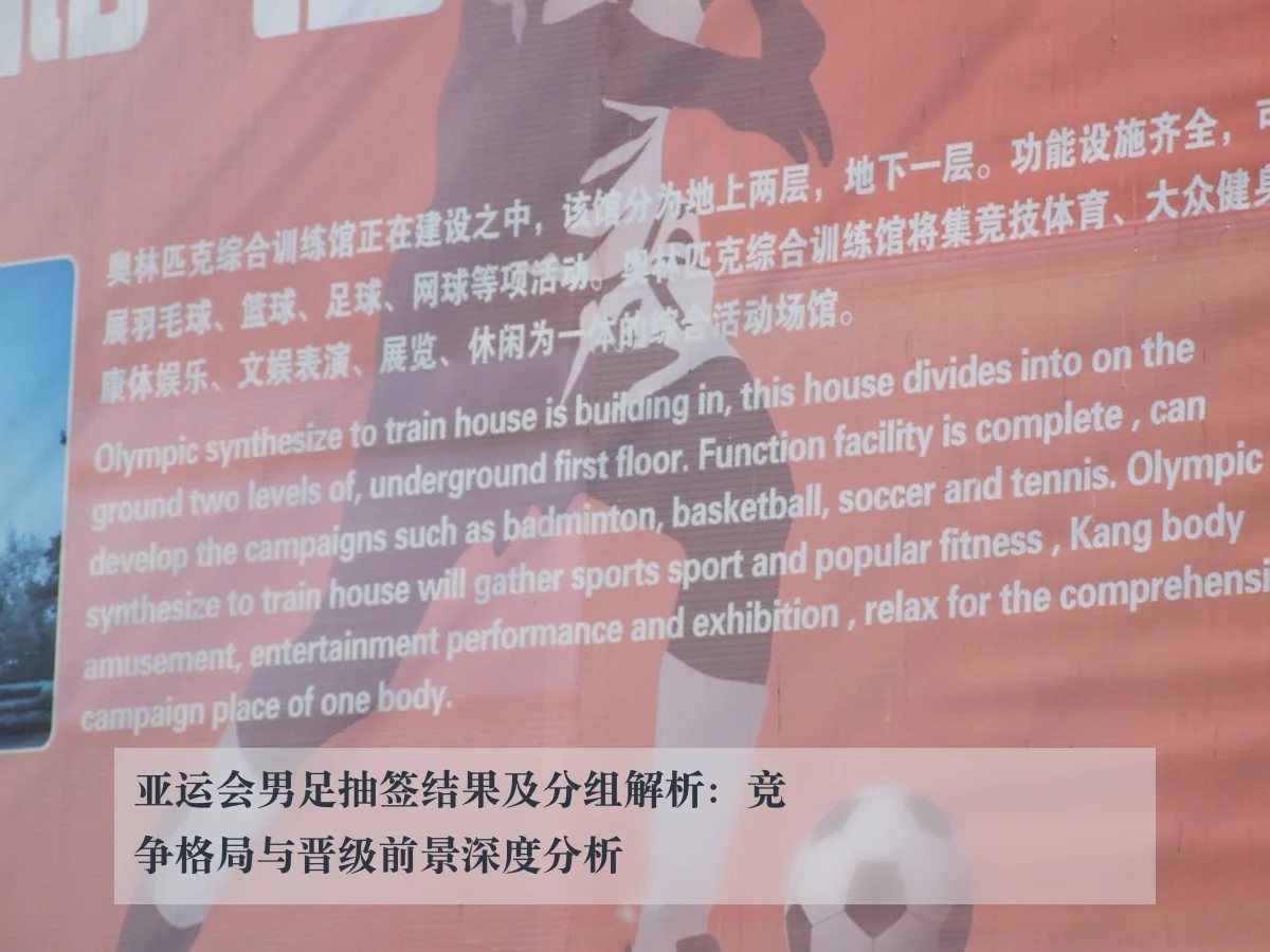 亚运会男足抽签结果及分组解析:竞争格局与晋级前景深度分析